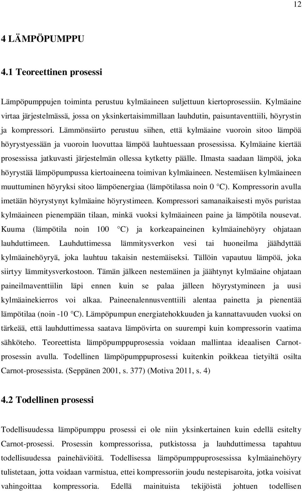 Lämmönsiirto perustuu siihen, että kylmäaine vuoroin sitoo lämpöä höyrystyessään ja vuoroin luovuttaa lämpöä lauhtuessaan prosessissa.