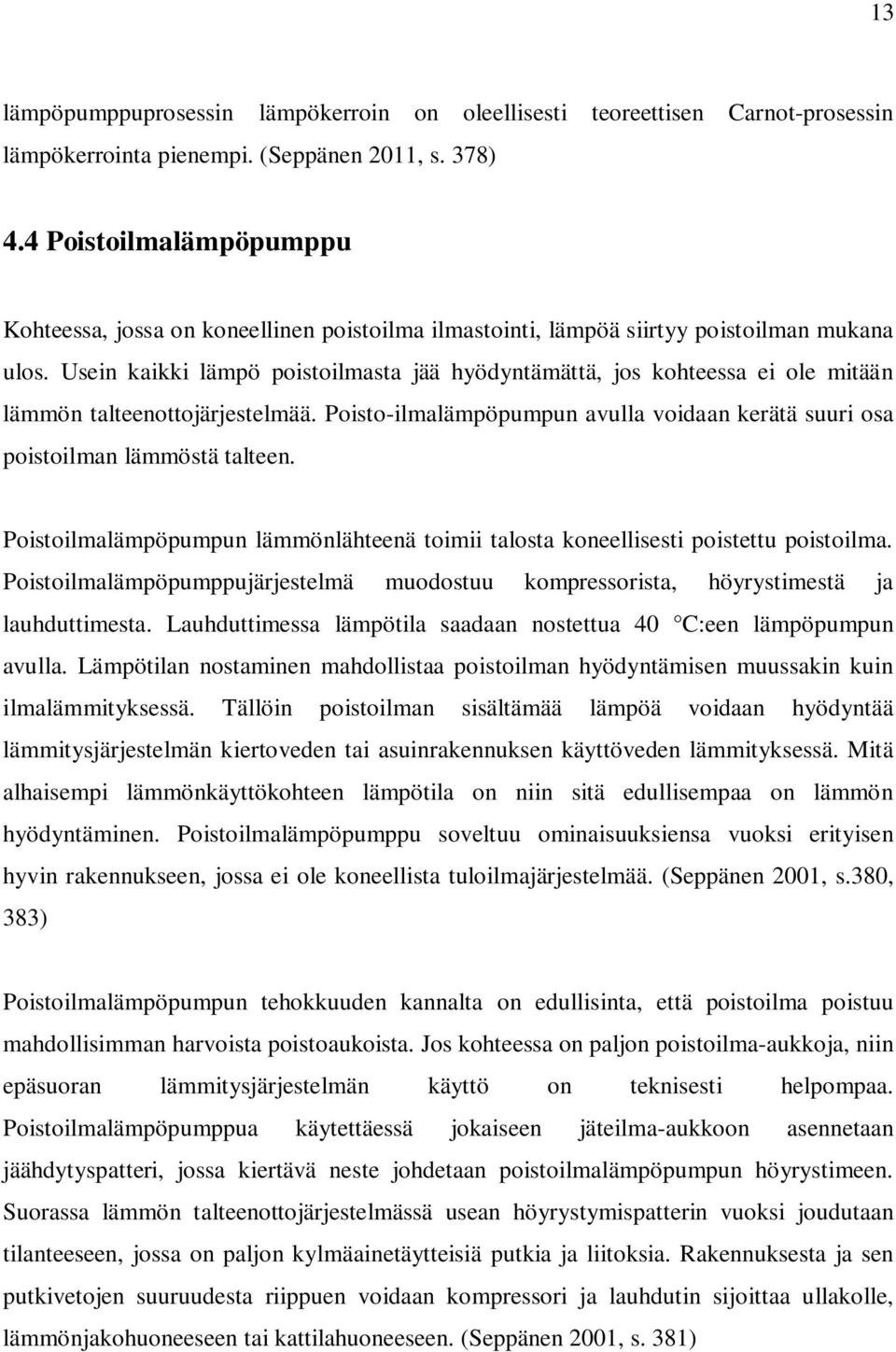 Usein kaikki lämpö poistoilmasta jää hyödyntämättä, jos kohteessa ei ole mitään lämmön talteenottojärjestelmää. Poisto-ilmalämpöpumpun avulla voidaan kerätä suuri osa poistoilman lämmöstä talteen.