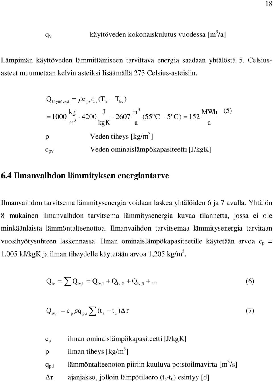 Q käyttövesi c pv q ( T v lv T kv 3 kg J m 1000 4200 2607 (55 C 5 C) 152 3 m kgk a Veden tiheys [kg/m 3 ] c pv ) MWh a Veden ominaislämpökapasiteetti [J/kgK] (5) 6.