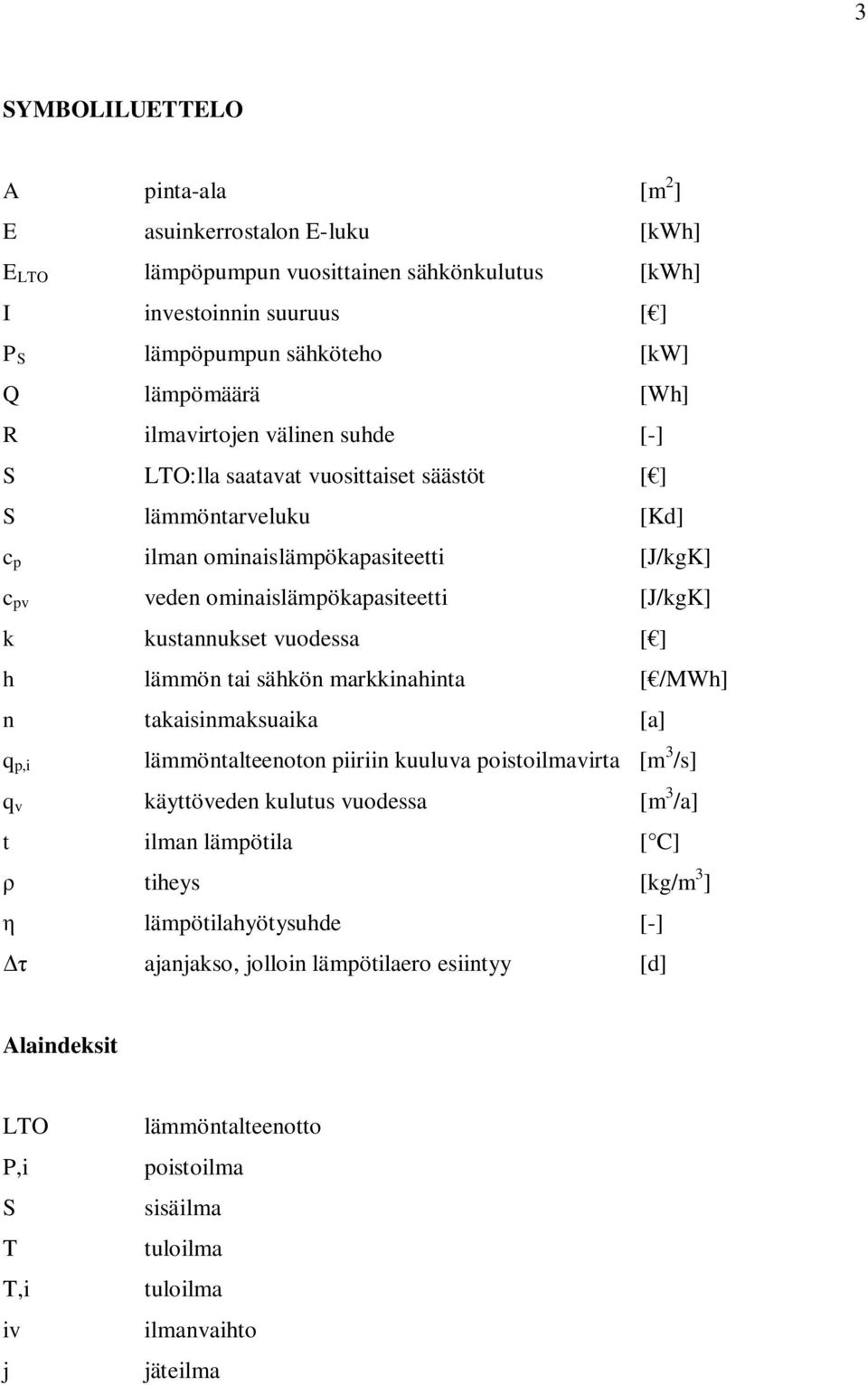 vuodessa [ ] h lämmön tai sähkön markkinahinta [ /MWh] n takaisinmaksuaika [a] q p,i lämmöntalteenoton piiriin kuuluva poistoilmavirta [m 3 /s] q v käyttöveden kulutus vuodessa [m 3 /a] t ilman