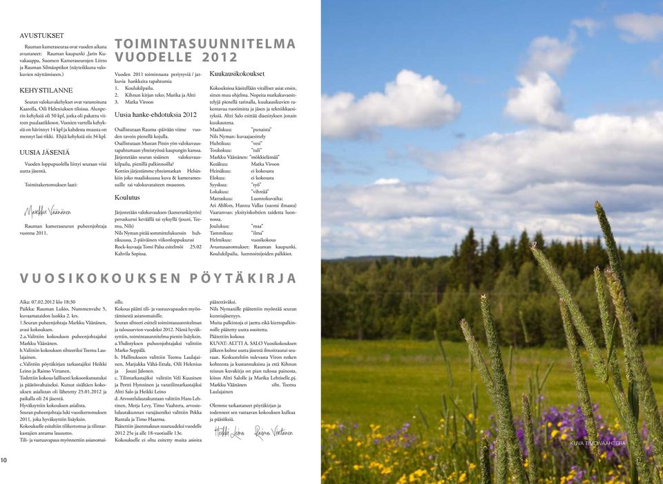Vuosien varrella kehyksiä on hävinnyt 14 kpl ja kahdesta muusta on mennyt lasi rikki. Ehjiä kehyksiä siis 34 kpl. UUSIA JÄSENIÄ Vuoden loppupuolella liittyi seuraan viisi uutta jäsentä.