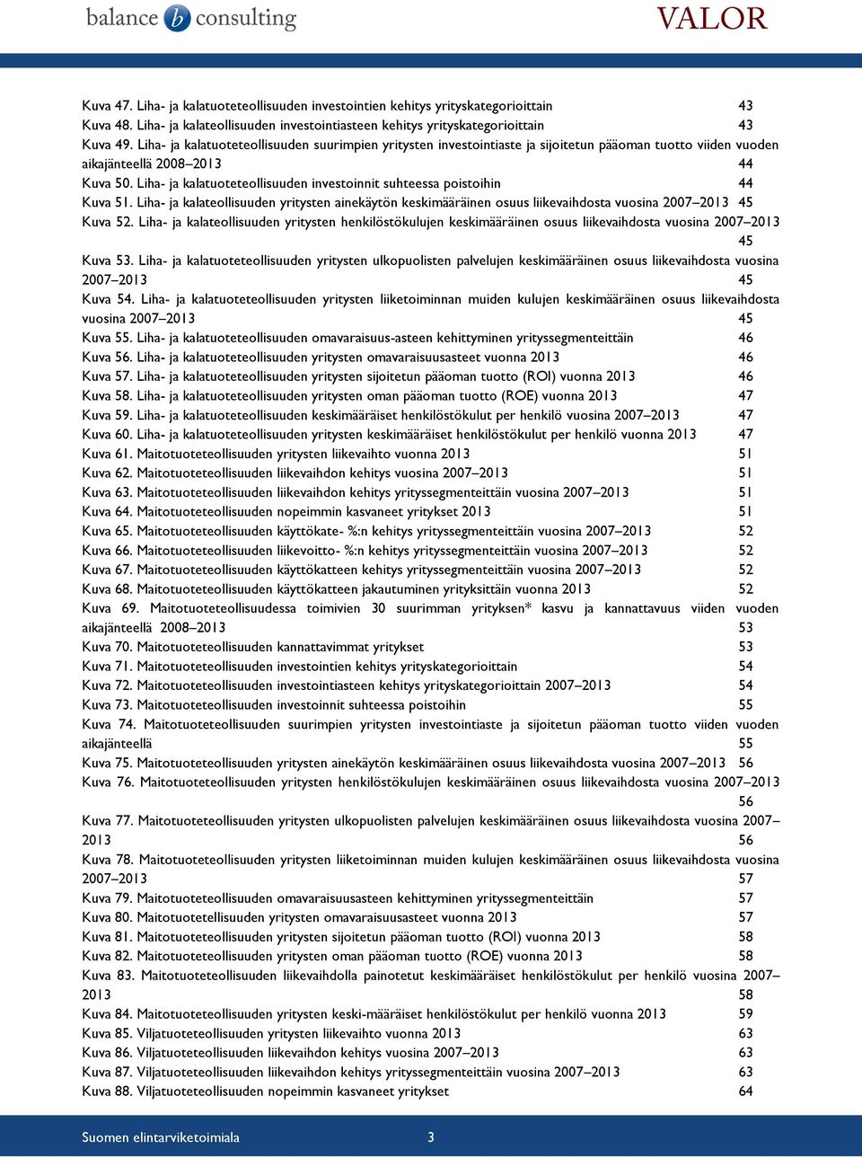 Liha- ja kalatuoteteollisuuden investoinnit suhteessa poistoihin 44 Kuva 51. Liha- ja kalateollisuuden yritysten ainekäytön keskimääräinen osuus liikevaihdosta vuosina 2007 2013 45 Kuva 52.