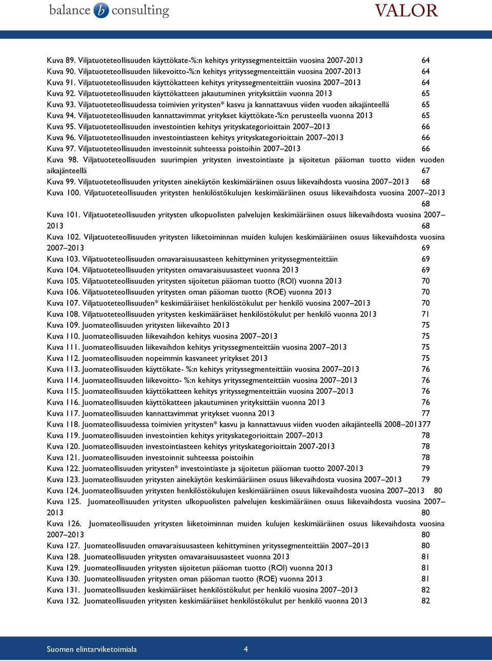 Viljatuoteteollisuuden käyttökatteen jakautuminen yrityksittäin vuonna 2013 65 Kuva 93. Viljatuoteteollisuudessa toimivien yritysten* kasvu ja kannattavuus viiden vuoden aikajänteellä 65 Kuva 94.