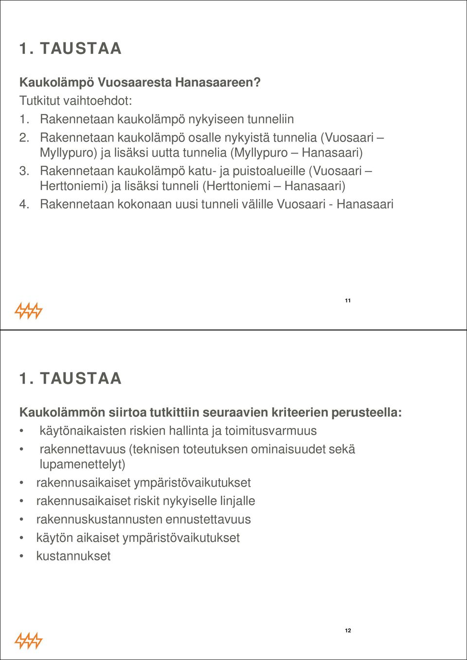 Rakennetaan kaukolämpö katu- ja puistoalueille (Vuosaari Herttoniemi) ja lisäksi tunneli (Herttoniemi Hanasaari) 4. Rakennetaan kokonaan uusi tunneli välille Vuosaari - Hanasaari 11 1.