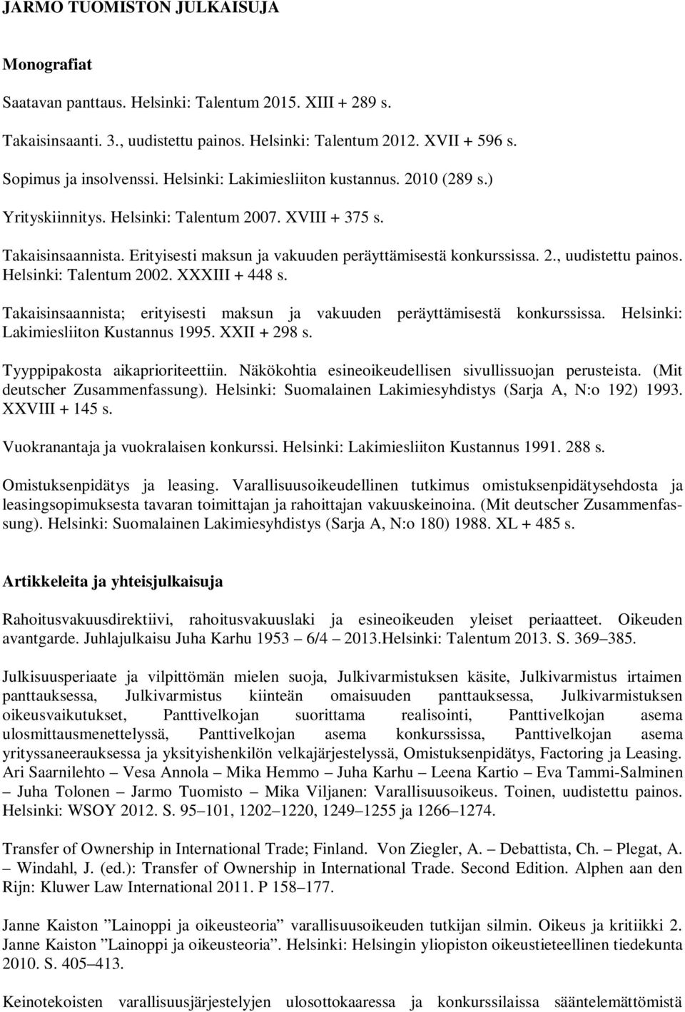 Helsinki: Talentum 2002. XXXIII + 448 s. Takaisinsaannista; erityisesti maksun ja vakuuden peräyttämisestä konkurssissa. Helsinki: Lakimiesliiton Kustannus 1995. XXII + 298 s.