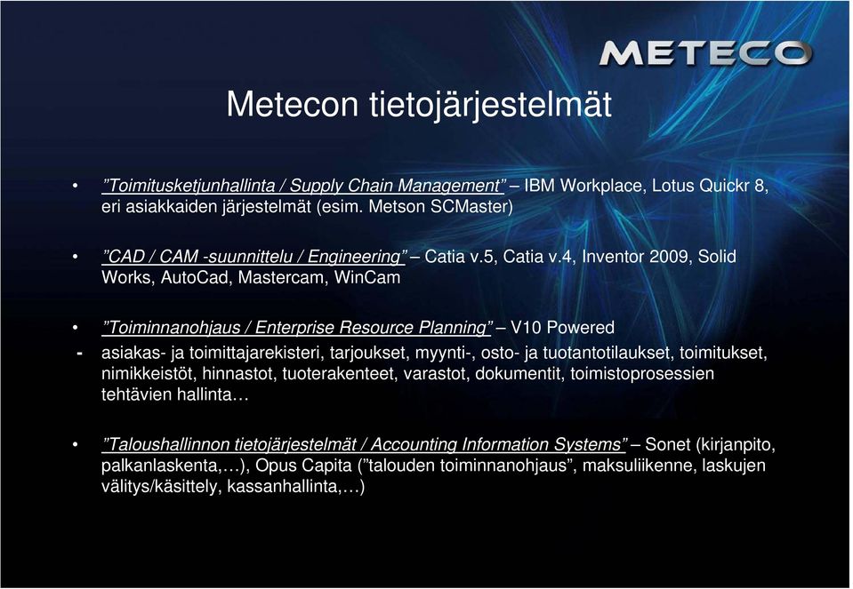 4, Inventor 2009, Solid Works, AutoCad, Mastercam, WinCam Toiminnanohjaus / Enterprise Resource Planning V10 Powered - asiakas- ja toimittajarekisteri, tarjoukset, myynti-, osto- ja
