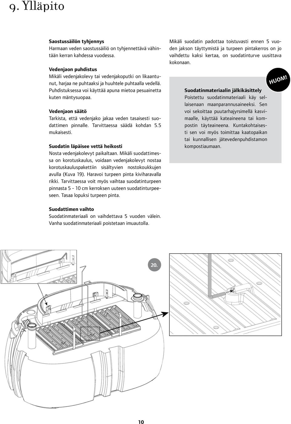 Vedenjaon säätö Tarkista, että vedenjako jakaa veden tasaisesti suodattimen pinnalle. Tarvittaessa säädä kohdan 5.5 mukaisesti. Suodatin läpäisee vettä heikosti Nosta vedenjakolevyt paikaltaan.