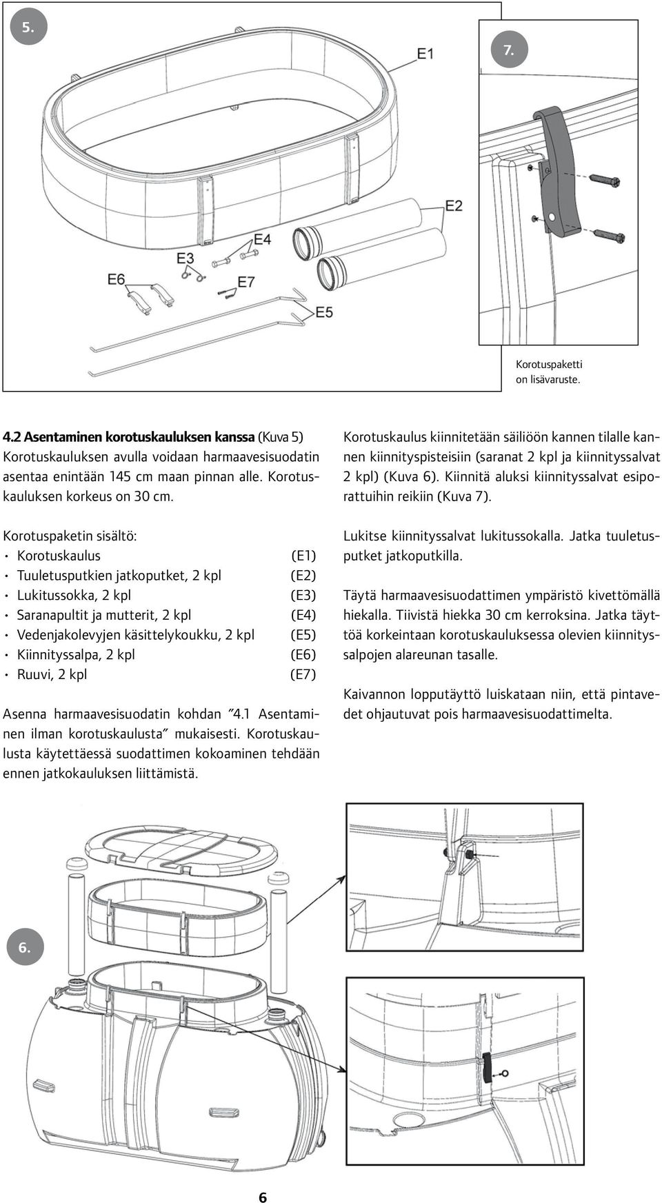 Korotuspaketin sisältö: Korotuskaulus Tuuletusputkien jatkoputket, 2 kpl Lukitussokka, 2 kpl Saranapultit ja mutterit, 2 kpl Vedenjakolevyjen käsittelykoukku, 2 kpl Kiinnityssalpa, 2 kpl Ruuvi, 2 kpl