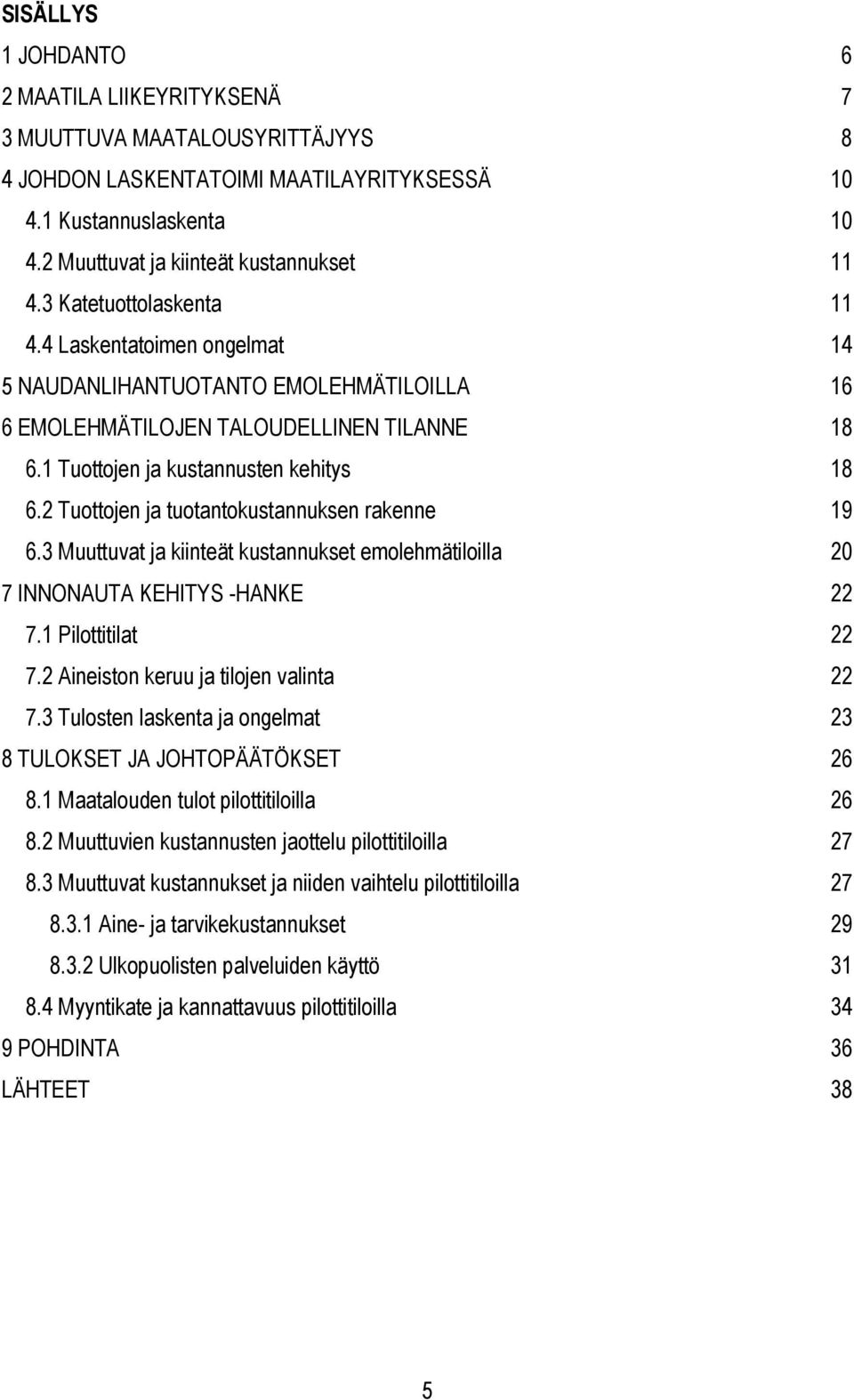 2 Tuottojen ja tuotantokustannuksen rakenne 19 6.3 Muuttuvat ja kiinteät kustannukset emolehmätiloilla 20 7 INNONAUTA KEHITYS -HANKE 22 7.1 Pilottitilat 22 7.2 Aineiston keruu ja tilojen valinta 22 7.