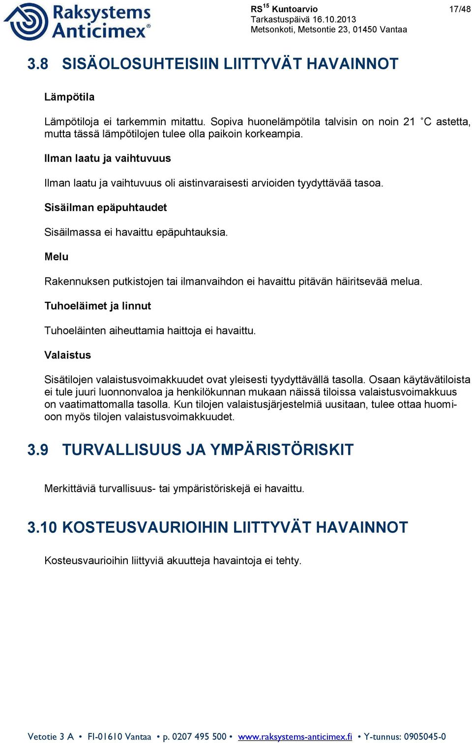 Ilman laatu ja vaihtuvuus Ilman laatu ja vaihtuvuus oli aistinvaraisesti arvioiden tyydyttävää tasoa. Sisäilman epäpuhtaudet Sisäilmassa ei havaittu epäpuhtauksia.