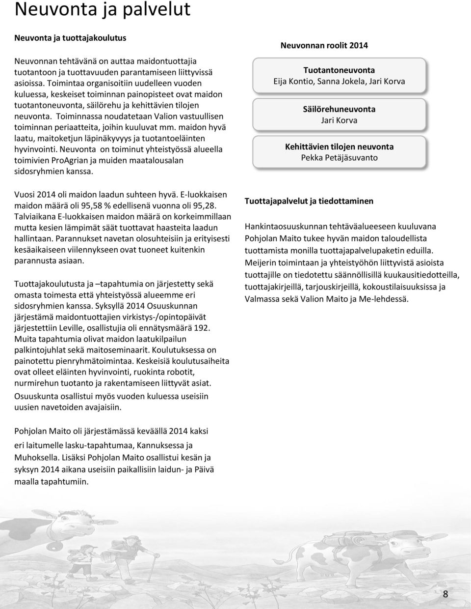 Toiminnassa noudatetaan Valion vastuullisen toiminnan periaatteita, joihin kuuluvat mm. maidon hyvä laatu, maitoketjun läpinäkyvyys ja tuotantoeläinten hyvinvointi.