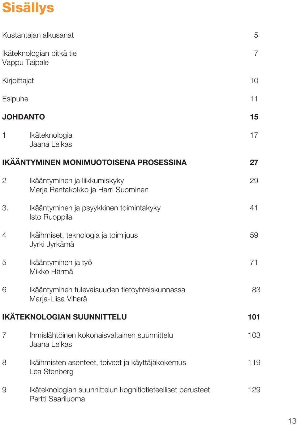 Ikääntyminen ja psyykkinen toimintakyky 41 Isto Ruoppila 4 Ikäihmiset, teknologia ja toimijuus 59 Jyrki Jyrkämä 5 Ikääntyminen ja työ 71 Mikko Härmä 6 Ikääntyminen tulevaisuuden