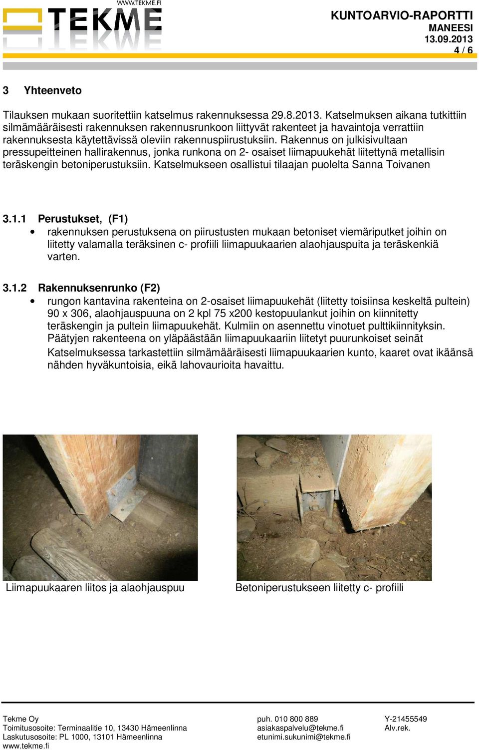 Rakennus on julkisivultaan pressupeitteinen hallirakennus, jonka runkona on 2- osaiset liimapuukehät liitettynä metallisin teräskengin betoniperustuksiin.