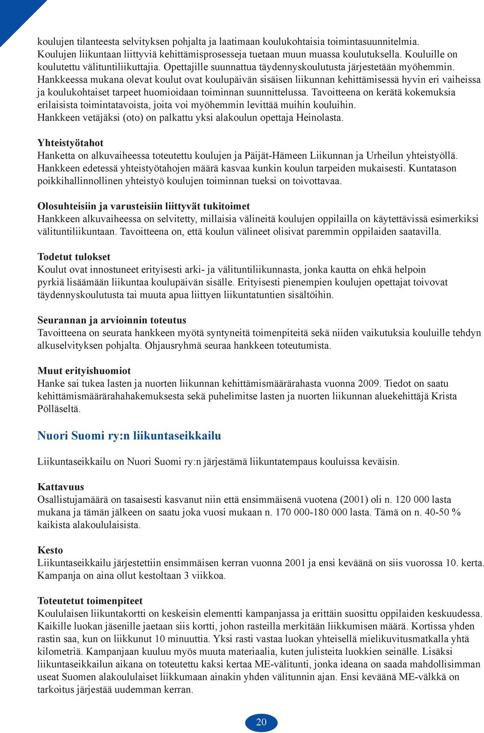 Hankkeessa mukana olevat koulut ovat koulupäivän sisäisen liikunnan kehittämisessä hyvin eri vaiheissa ja koulukohtaiset tarpeet huomioidaan toiminnan suunnittelussa.