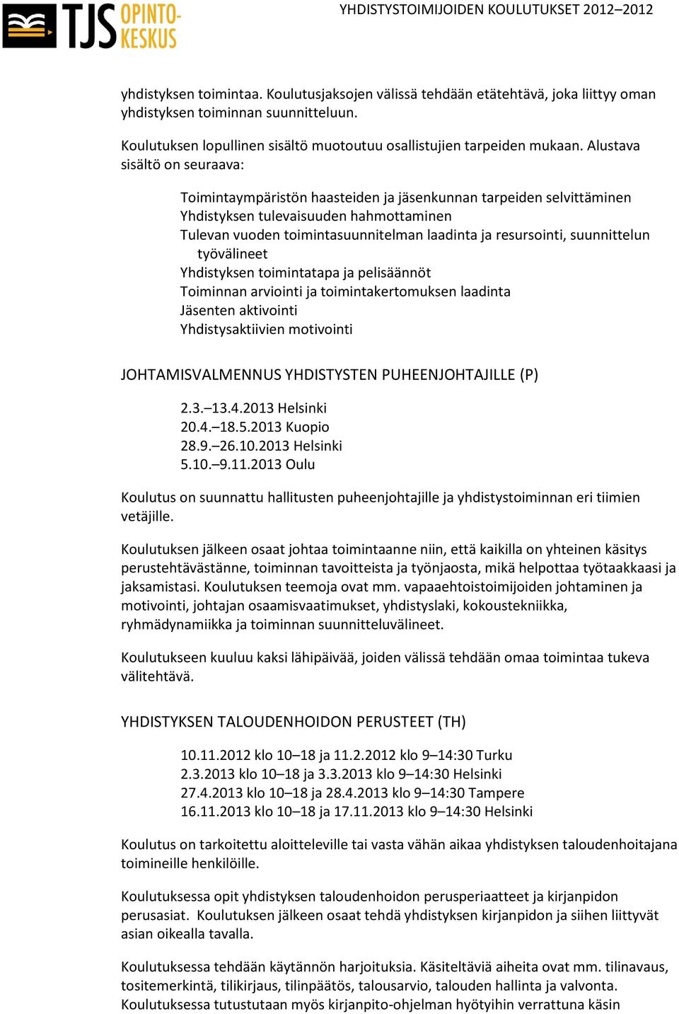 suunnittelun työvälineet Yhdistyksen toimintatapa ja pelisäännöt Toiminnan arviointi ja toimintakertomuksen laadinta Jäsenten aktivointi Yhdistysaktiivien motivointi JOHTAMISVALMENNUS YHDISTYSTEN