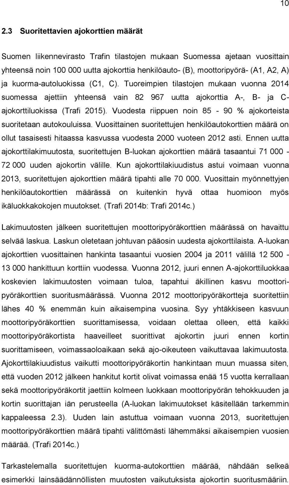 Vuodesta riippuen noin 85-90 % ajokorteista suoritetaan autokouluissa. Vuosittainen suoritettujen henkilöautokorttien määrä on ollut tasaisesti hitaassa kasvussa vuodesta 2000 vuoteen 2012 asti.