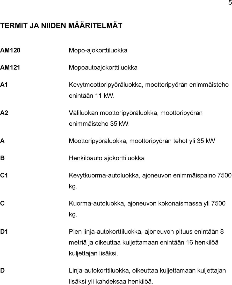 Moottoripyöräluokka, moottoripyörän tehot yli 35 kw Henkilöauto ajokorttiluokka C1 Kevytkuorma-autoluokka, ajoneuvon enimmäispaino 7500 kg.