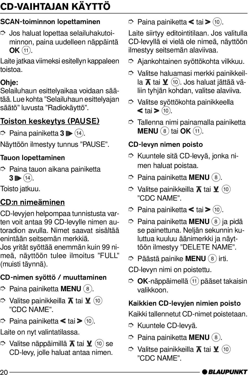 Tauon lopettaminen Paina tauon aikana painiketta 3 >. Toisto jatkuu. CD:n nimeäminen CD-levyjen helpompaa tunnistusta varten voit antaa 99 CD-levylle nimen autoradion avulla.