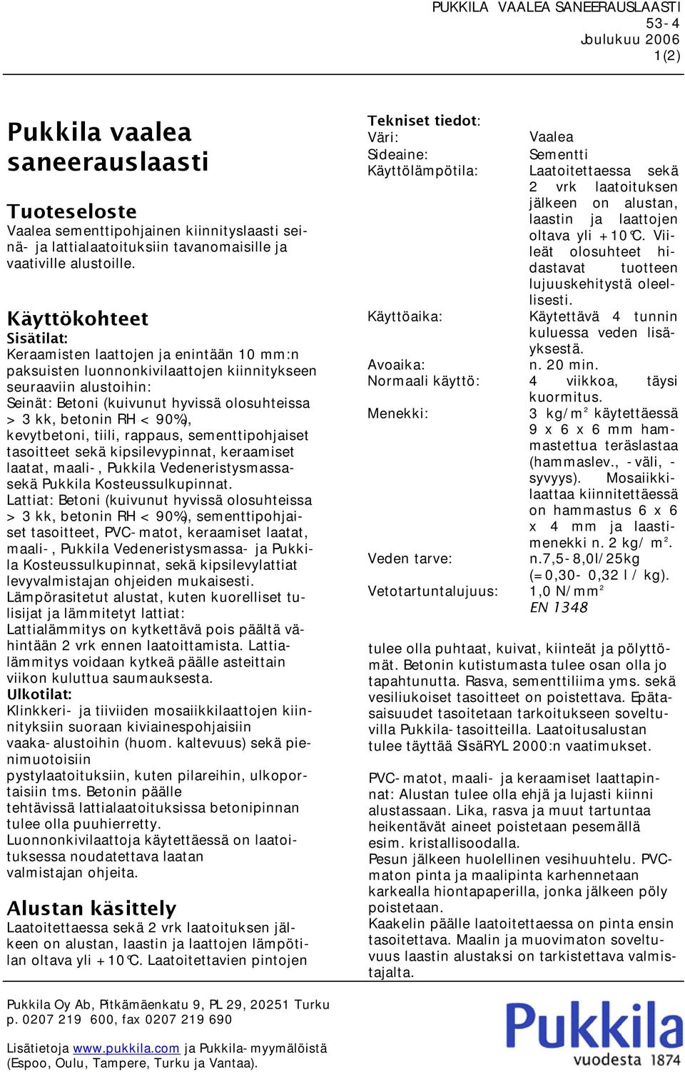 Sisätilat: Keraamisten laattojen ja enintään 10 mm:n paksuisten luonnonkivilaattojen kiinnitykseen seuraaviin alustoihin: Seinät: Betoni (kuivunut hyvissä olosuhteissa > 3 kk, betonin RH < 90%),