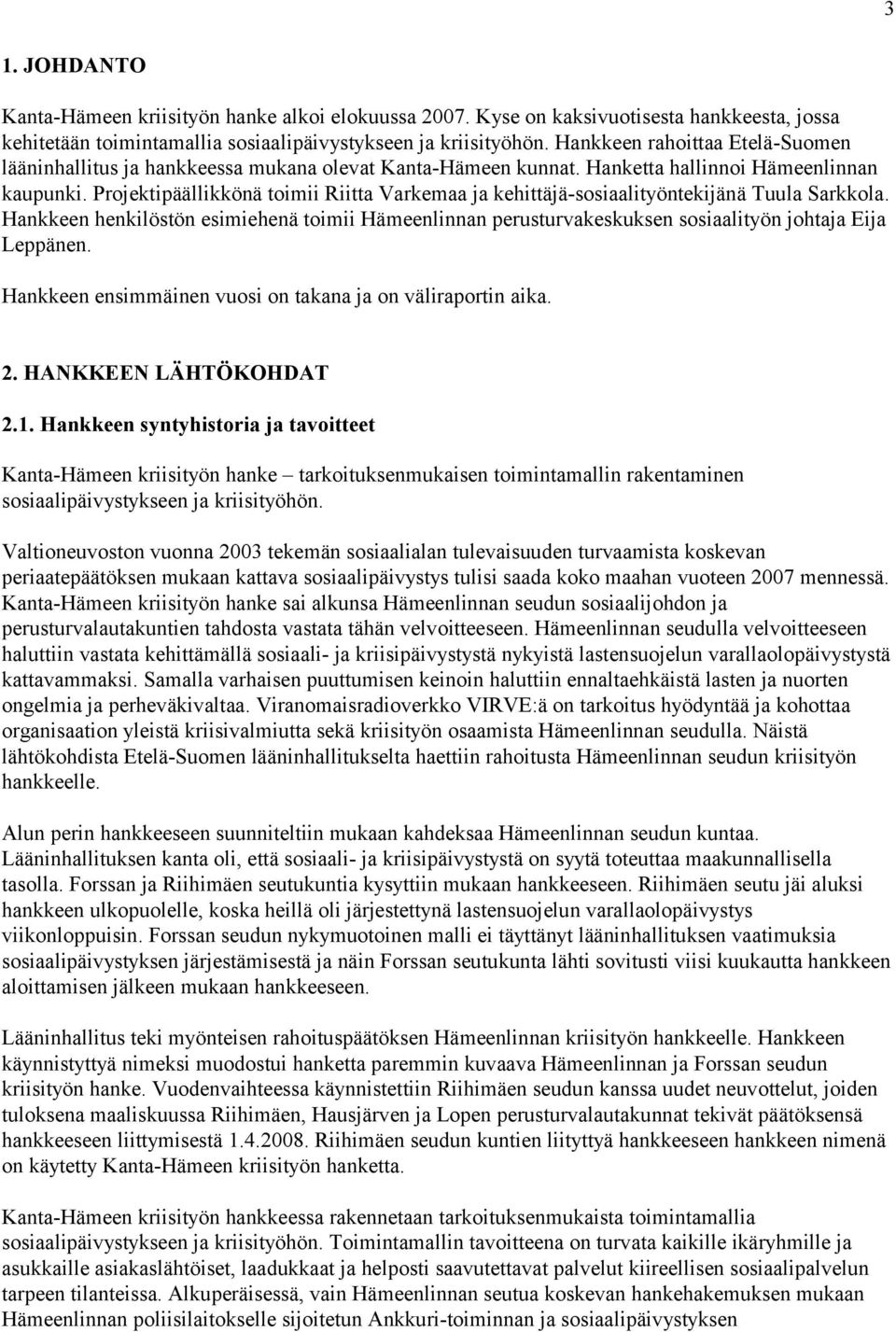 Projektipäällikkönä toimii Riitta Varkemaa ja kehittäjä-sosiaalityöntekijänä Tuula Sarkkola. Hankkeen henkilöstön esimiehenä toimii Hämeenlinnan perusturvakeskuksen sosiaalityön johtaja Eija Leppänen.