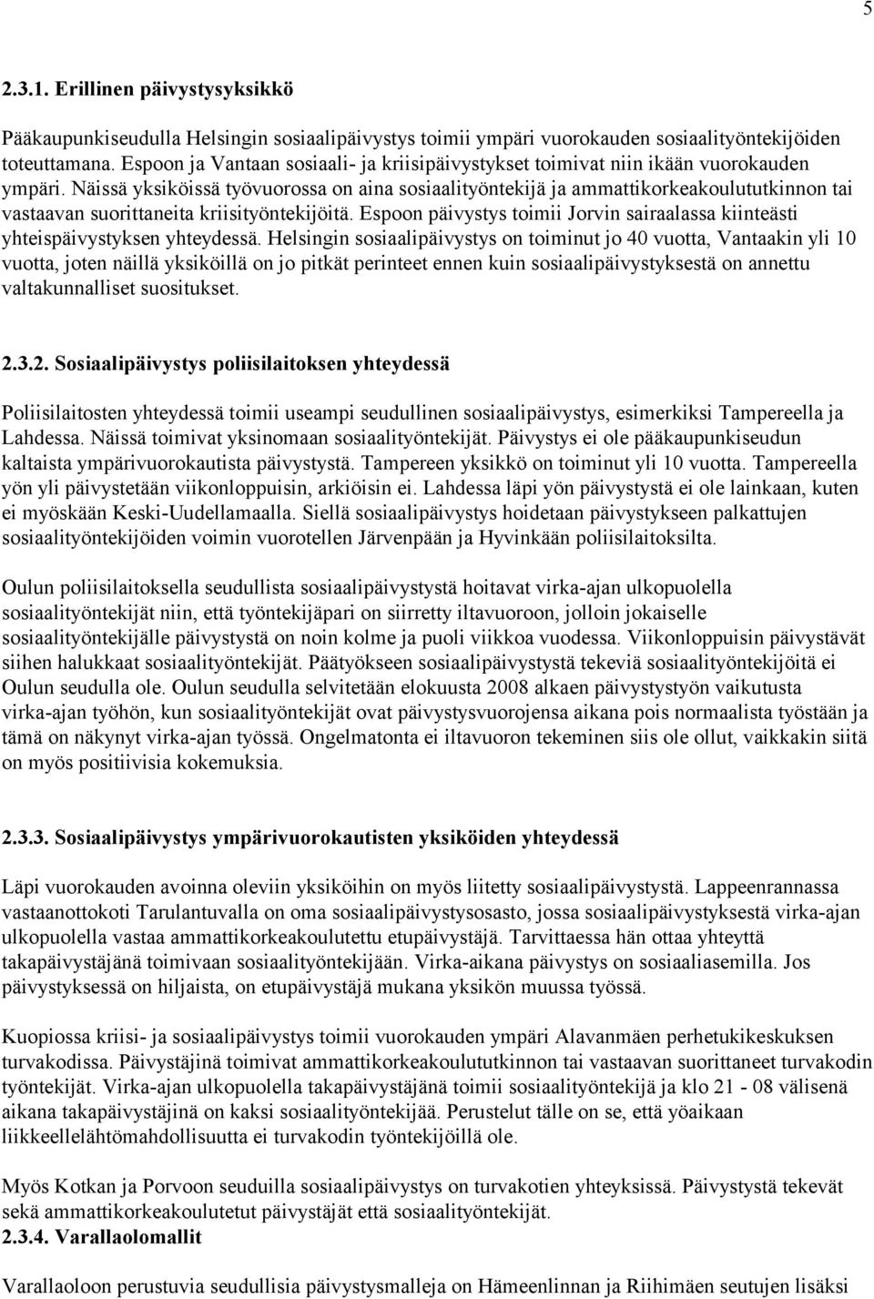 Näissä yksiköissä työvuorossa on aina sosiaalityöntekijä ja ammattikorkeakoulututkinnon tai vastaavan suorittaneita kriisityöntekijöitä.