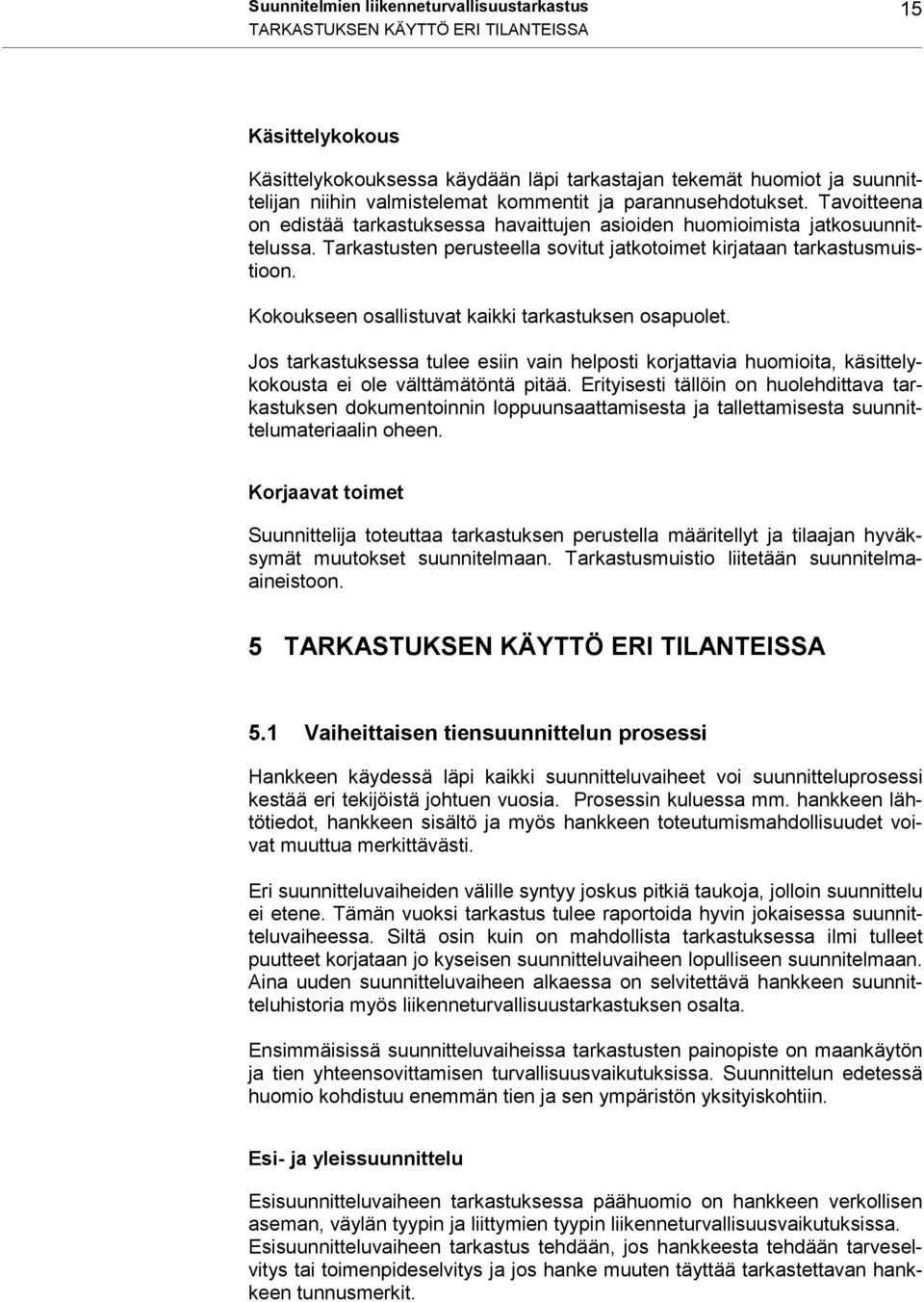Kokoukseen osallistuvat kaikki tarkastuksen osapuolet. Jos tarkastuksessa tulee esiin vain helposti korjattavia huomioita, käsittelykokousta ei ole välttämätöntä pitää.
