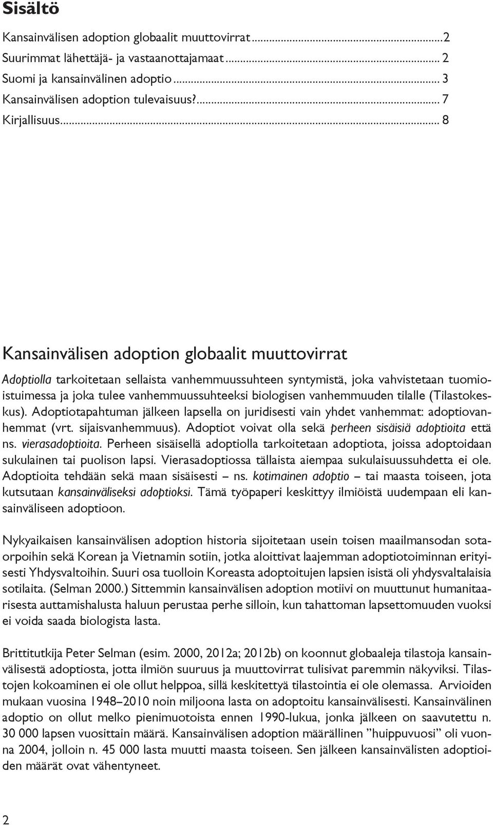 vanhemmuuden tilalle (Tilastokeskus). Adoptiotapahtuman jälkeen lapsella on juridisesti vain yhdet vanhemmat: adoptiovanhemmat (vrt. sijaisvanhemmuus).