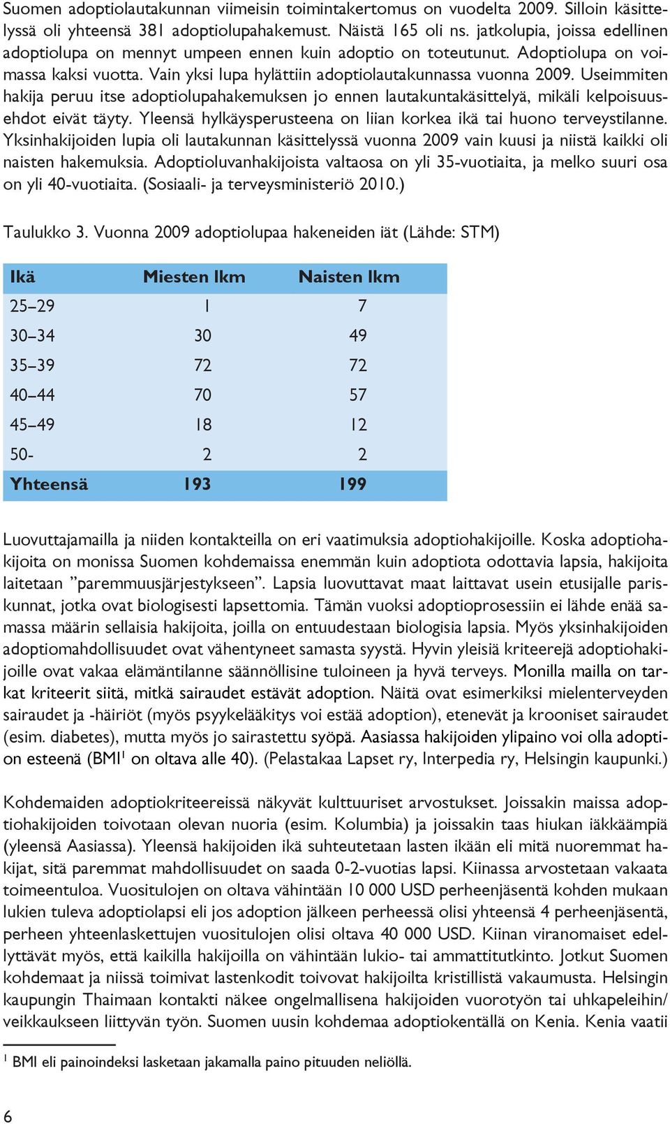 Useimmiten hakija peruu itse adoptiolupahakemuksen jo ennen lautakuntakäsittelyä, mikäli kelpoisuusehdot eivät täyty. Yleensä hylkäysperusteena on liian korkea ikä tai huono terveystilanne.