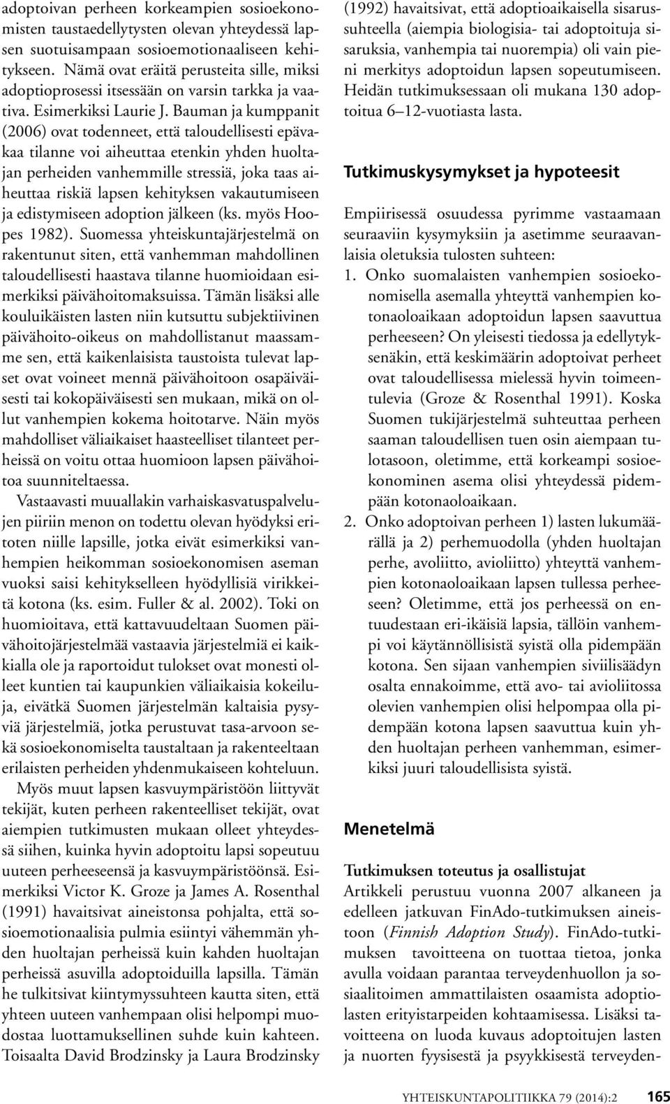 Bauman ja kumppanit (2006) ovat todenneet, että taloudellisesti epävakaa tilanne voi aiheuttaa etenkin yhden huoltajan perheiden vanhemmille stressiä, joka taas aiheuttaa riskiä lapsen kehityksen