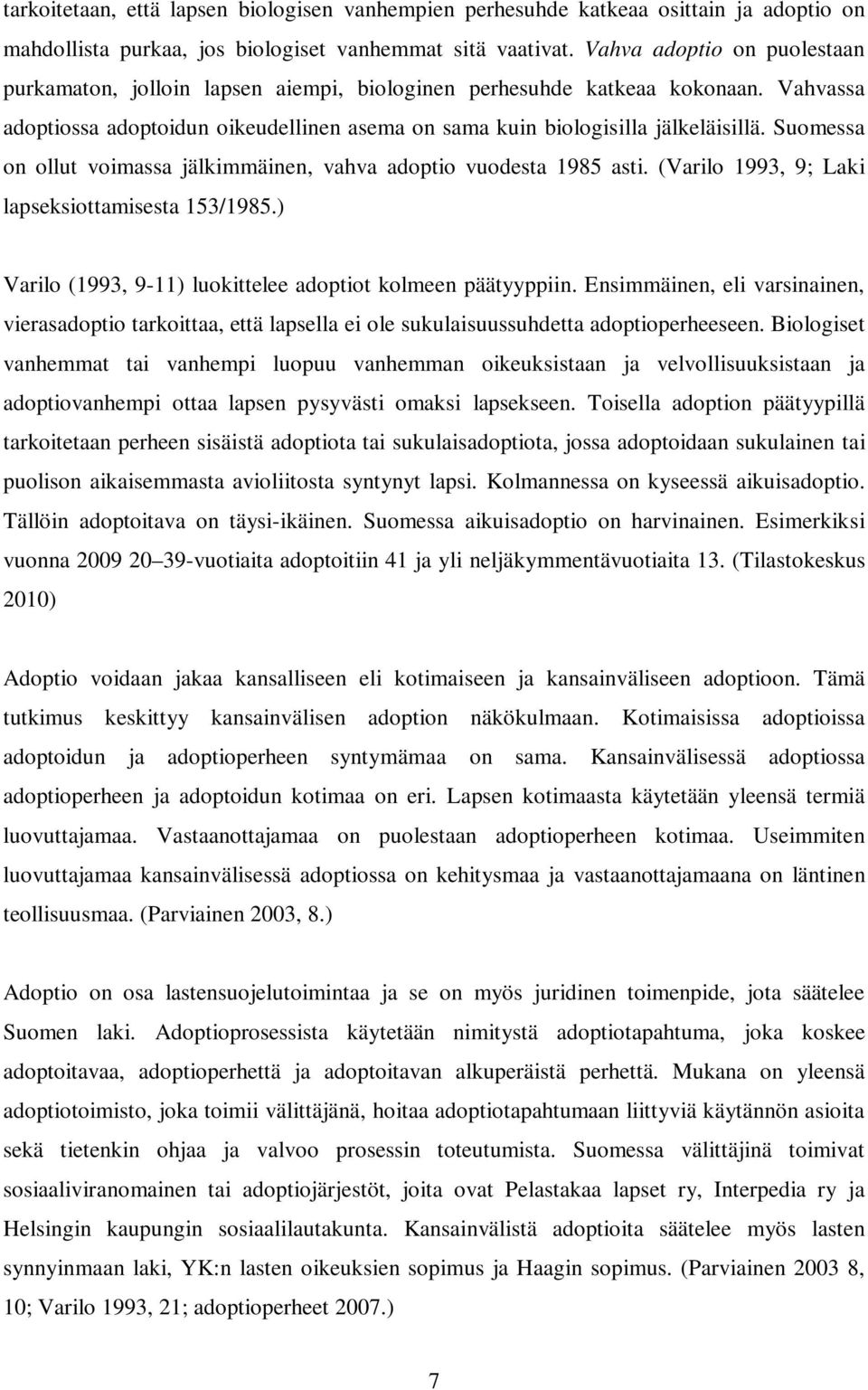 Suomessa on ollut voimassa jälkimmäinen, vahva adoptio vuodesta 1985 asti. (Varilo 1993, 9; Laki lapseksiottamisesta 153/1985.) Varilo (1993, 9-11) luokittelee adoptiot kolmeen päätyyppiin.