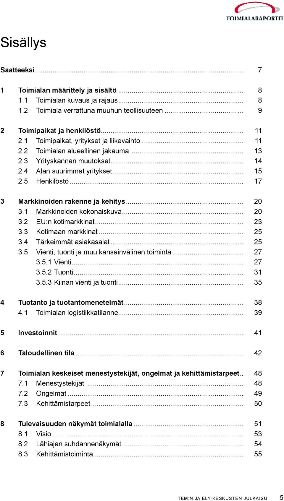 .. 17 3 Markkinoiden rakenne ja kehitys... 2 3.1 Markkinoiden kokonaiskuva... 2 3.2 EU:n kotimarkkinat... 23 3.3 Kotimaan markkinat... 25 3.4 Tärkeimmät asiakasalat... 25 3.5 Vienti, tuonti ja muu kansainvälinen toiminta.