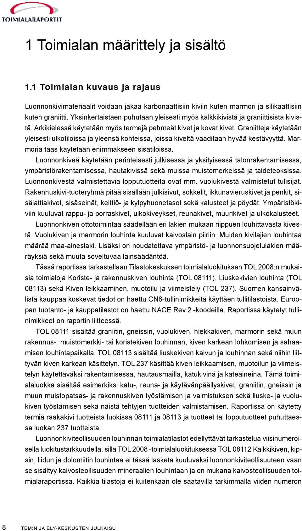 Graniitteja käytetään yleisesti ulkotiloissa ja yleensä kohteissa, joissa kiveltä vaaditaan hyvää kestävyyttä. Marmoria taas käytetään enimmäkseen sisätiloissa.