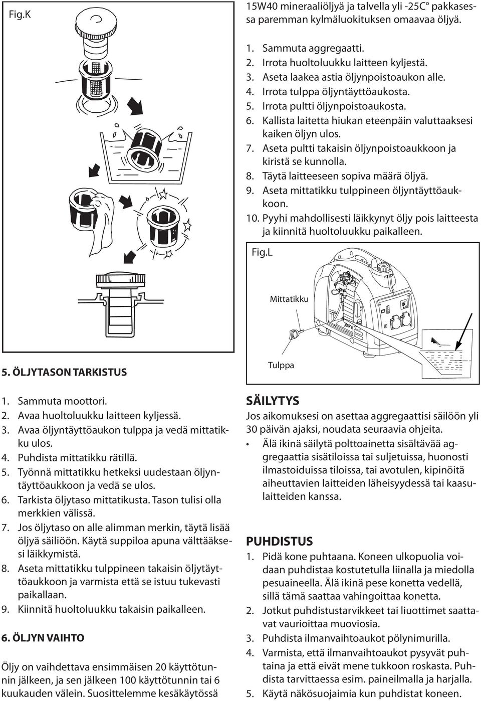 Aseta pultti takaisin öljynpoistoaukkoon ja kiristä se kunnolla. 8. Täytä laitteeseen sopiva määrä öljyä. 9. Aseta mittatikku tulppineen öljyntäyttöaukkoon. 10.