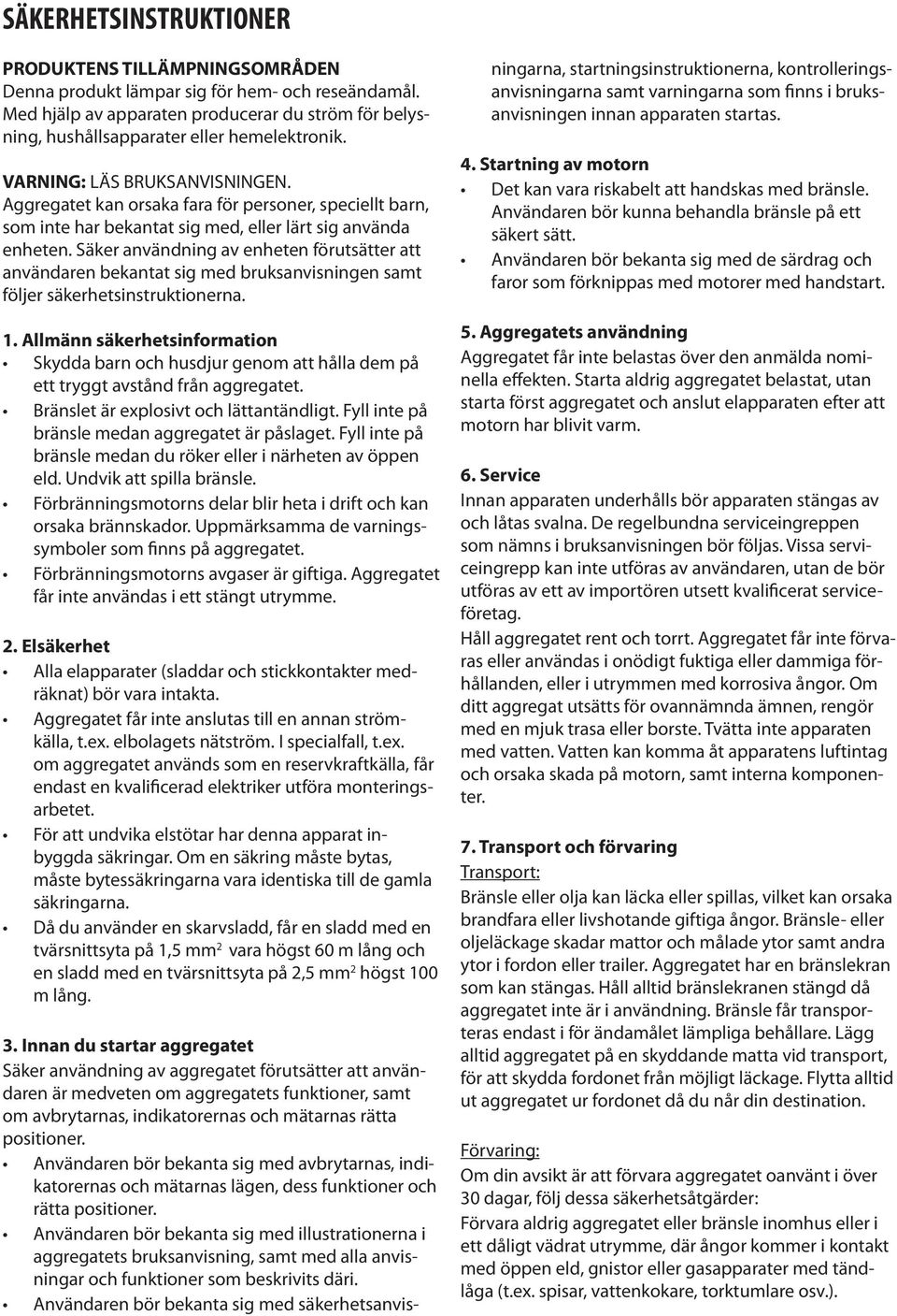 Aggregatet kan orsaka fara för personer, speciellt barn, som inte har bekantat sig med, eller lärt sig använda enheten.