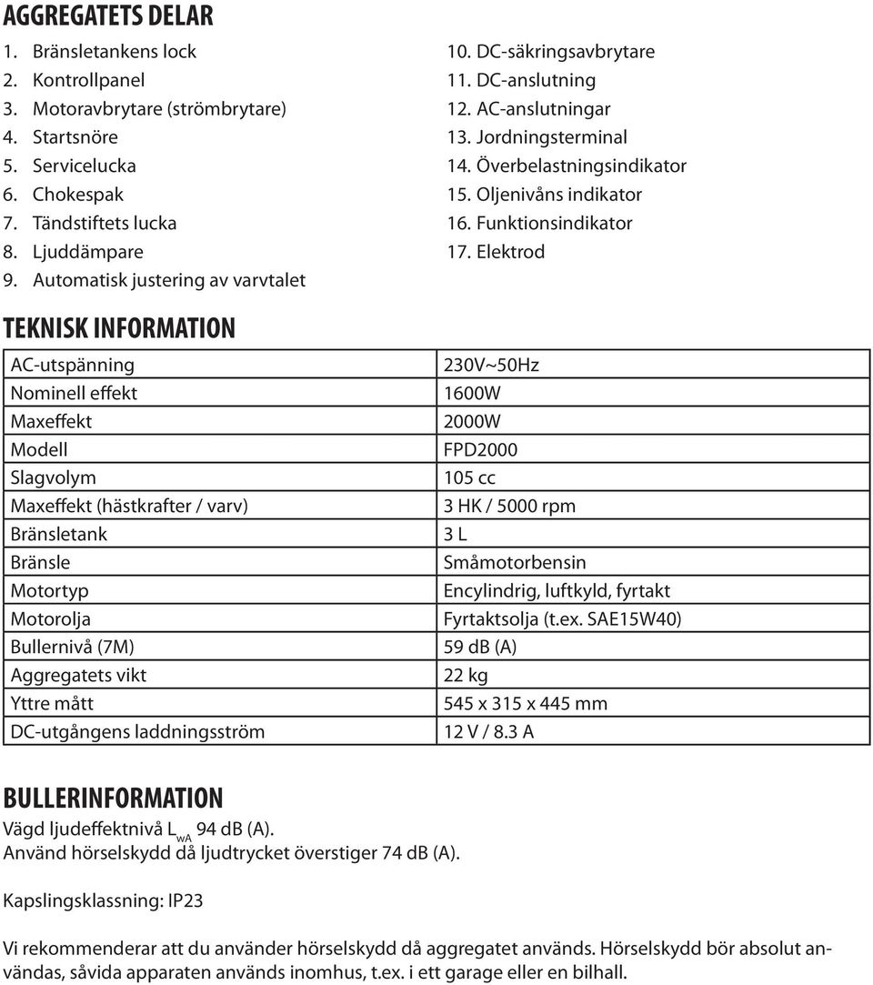 Elektrod TEKNISK INFORMATION AC-utspänning Nominell effekt Maxeffekt Modell Slagvolym Maxeffekt (hästkrafter / varv) Bränsletank Bränsle Motortyp Motorolja Bullernivå (7M) Aggregatets vikt Yttre mått