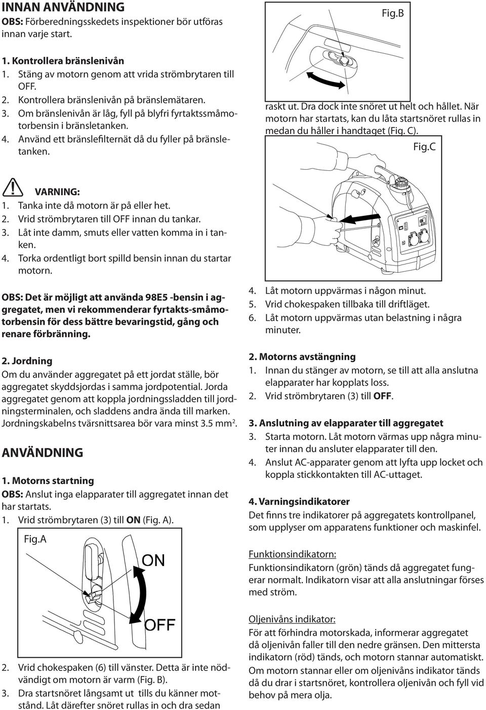 Dra dock inte snöret ut helt och hållet. När motorn har startats, kan du låta startsnöret rullas in medan du håller i handtaget (Fig. C). Fig.C VARNING: 1. Tanka inte då motorn är på eller het. 2.