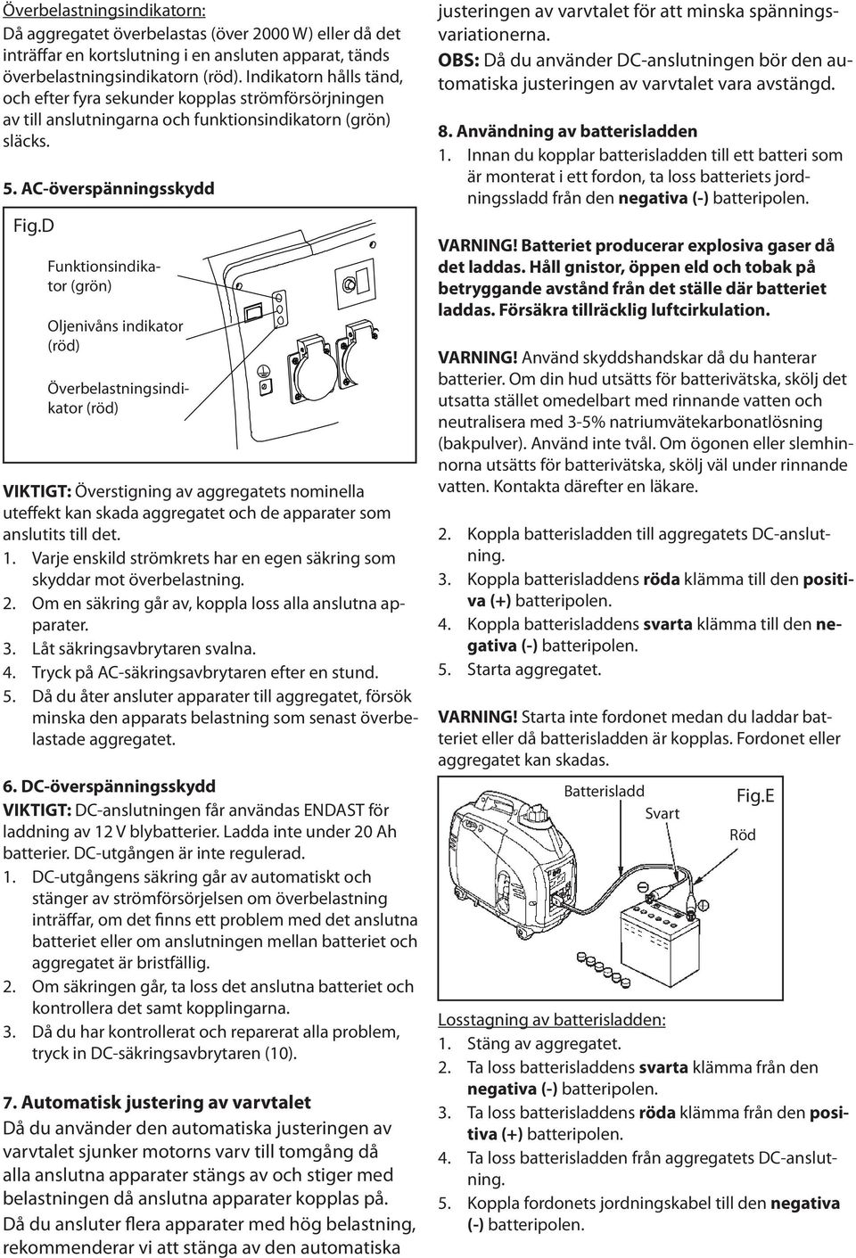 D Funktionsindikator (grön) Oljenivåns indikator (röd) Överbelastningsindikator (röd) VIKTIGT: Överstigning av aggregatets nominella uteffekt kan skada aggregatet och de apparater som anslutits till