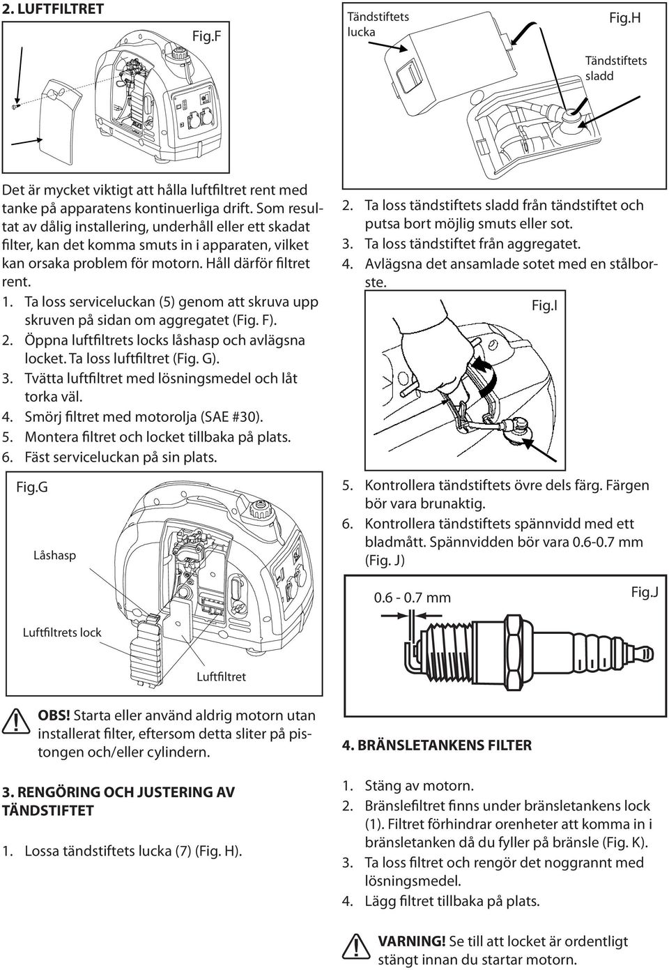 Ta loss serviceluckan (5) genom att skruva upp skruven på sidan om aggregatet (Fig. F). 2. Öppna luftfiltrets locks låshasp och avlägsna locket. Ta loss luftfiltret (Fig. G). 3.