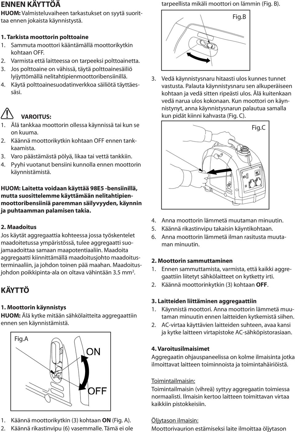 Käytä polttoainesuodatinverkkoa säiliötä täyttäessäsi. VAROITUS: 1. Älä tankkaa moottorin ollessa käynnissä tai kun se on kuuma. 2. Käännä moottorikytkin kohtaan OFF ennen tankkaamista. 3.