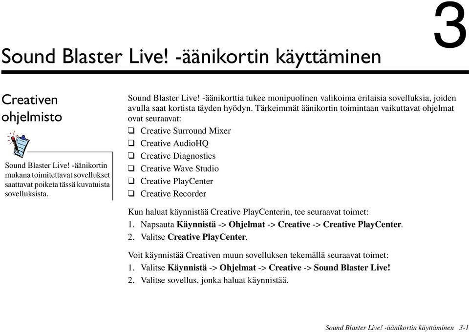 haluat käynnistää Creative PlayCenterin, tee seuraavat toimet: 1. Napsauta Käynnistä -> Ohjelmat -> Creative -> Creative PlayCenter. 2. Valitse Creative PlayCenter.
