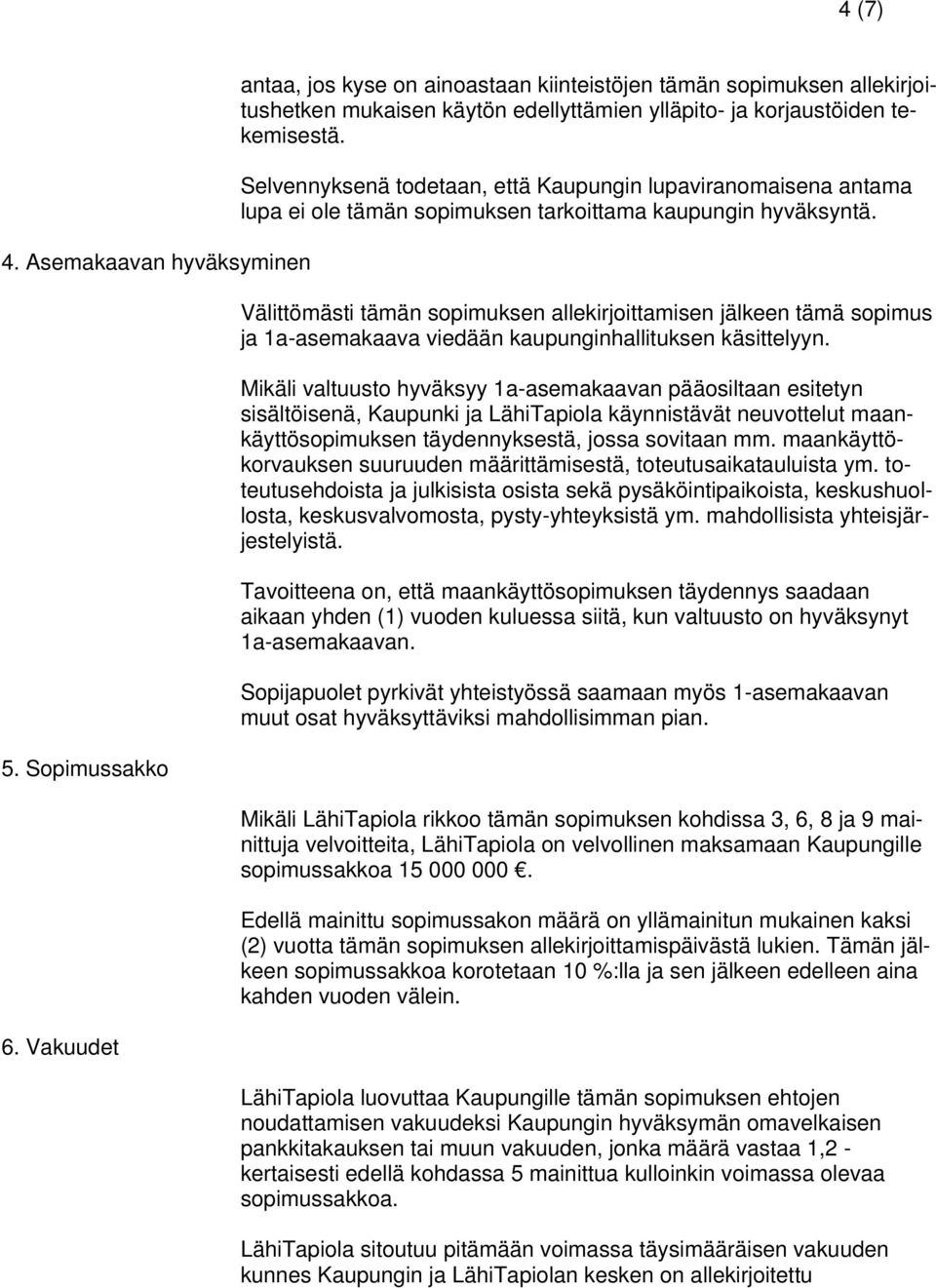 Selvennyksenä todetaan, että Kaupungin lupaviranomaisena antama lupa ei ole tämän sopimuksen tarkoittama kaupungin hyväksyntä.