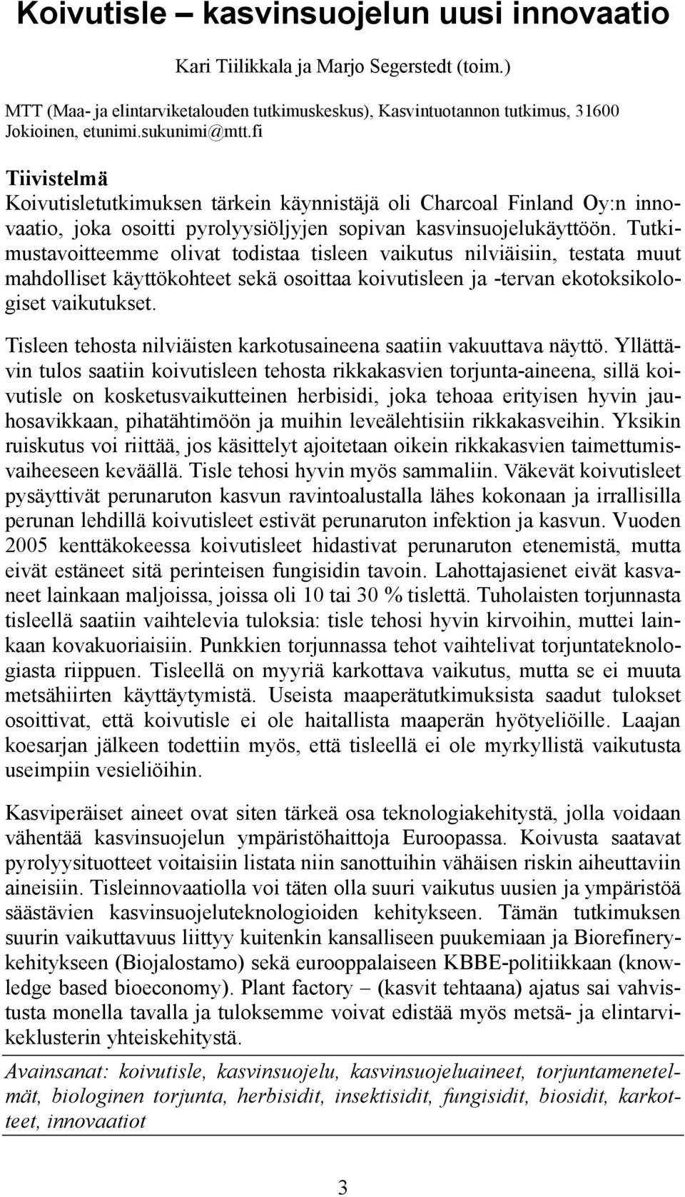 Tutkimustavoitteemme olivat todistaa tisleen vaikutus nilviäisiin, testata muut mahdolliset käyttökohteet sekä osoittaa koivutisleen ja -tervan ekotoksikologiset vaikutukset.