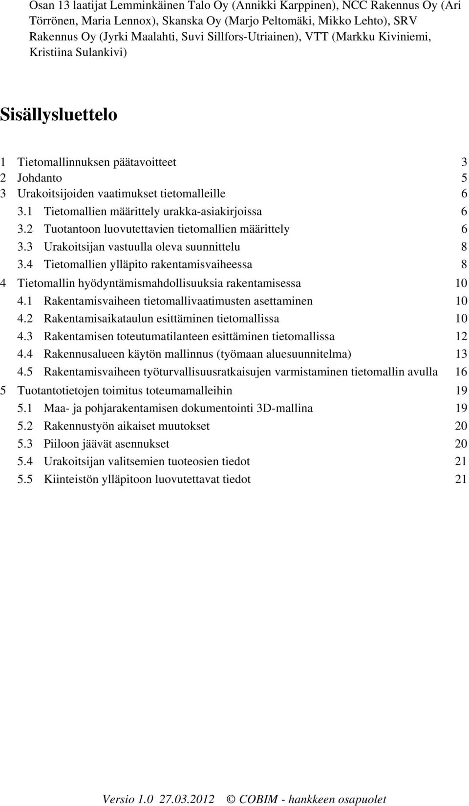 1 Tietomallien määrittely urakka-asiakirjoissa 6 3.2 Tuotantoon luovutettavien tietomallien määrittely 6 3.3 Urakoitsijan vastuulla oleva suunnittelu 8 3.