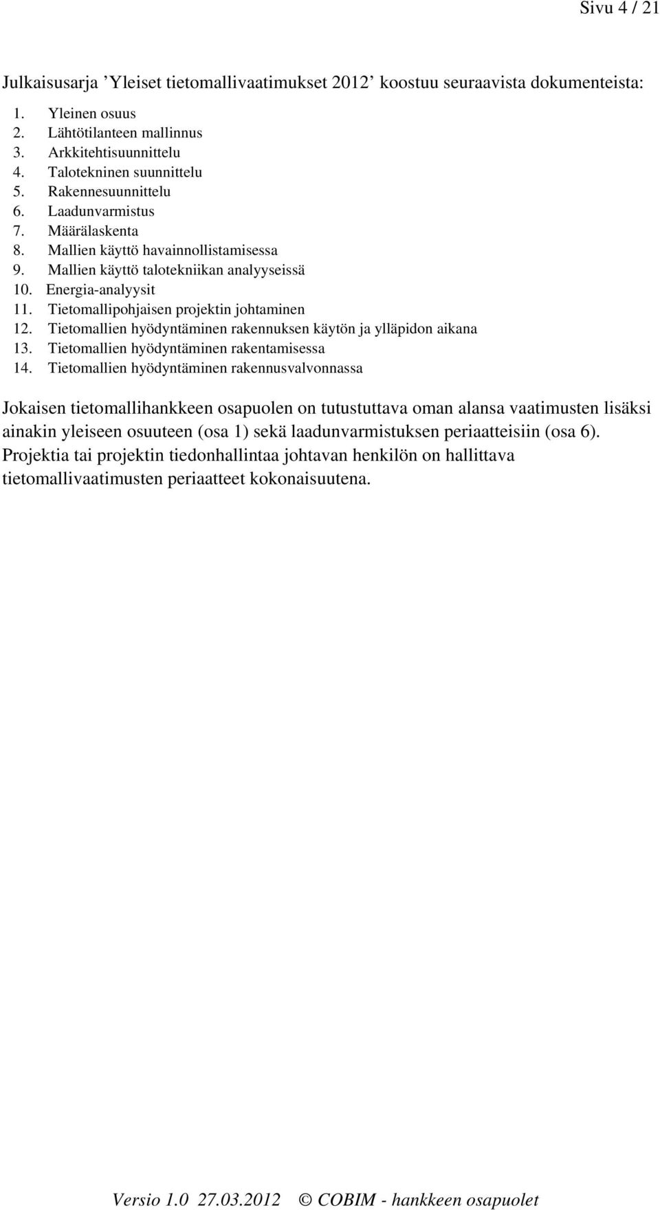 Tietomallipohjaisen projektin johtaminen 12. Tietomallien hyödyntäminen rakennuksen käytön ja ylläpidon aikana 13. Tietomallien hyödyntäminen rakentamisessa 14.