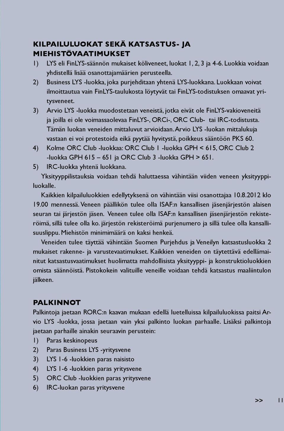 3) Arvio LYS -luokka muodostetaan veneistä, jotka eivät ole FinLYS-vakioveneitä ja joilla ei ole voimassaolevaa FinLYS-, ORCi-, ORC Club- tai IRC-todistusta.