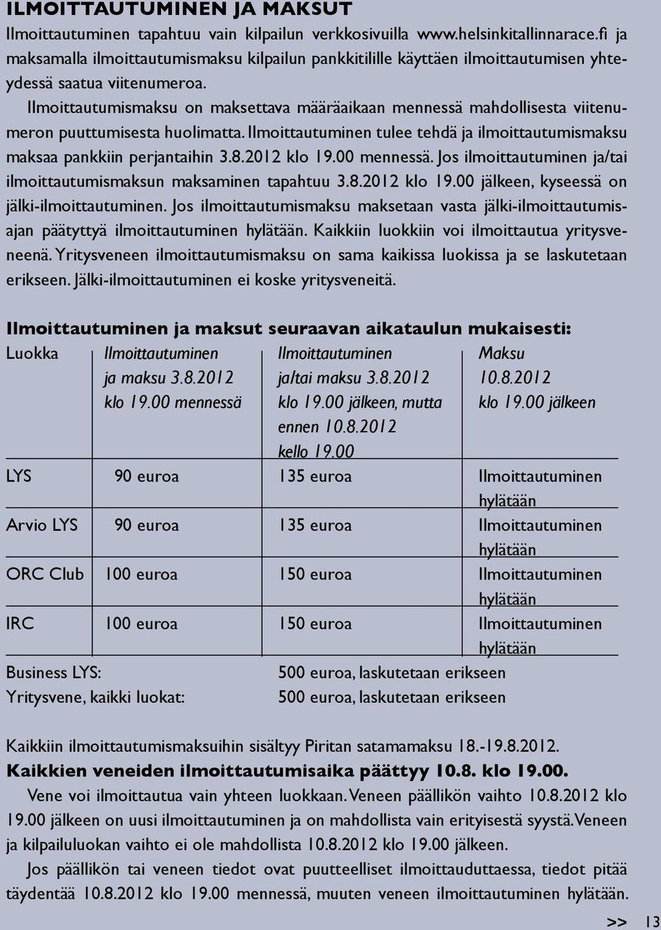 Ilmoittautumismaksu on maksettava määräaikaan mennessä mahdollisesta viitenumeron puuttumisesta huolimatta. Ilmoittautuminen tulee tehdä ja ilmoittautumismaksu maksaa pankkiin perjantaihin 3.8.