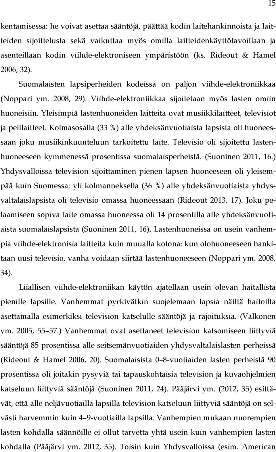 Viihde-elektroniikkaa sijoitetaan myös lasten omiin huoneisiin. Yleisimpiä lastenhuoneiden laitteita ovat musiikkilaitteet, televisiot ja pelilaitteet.