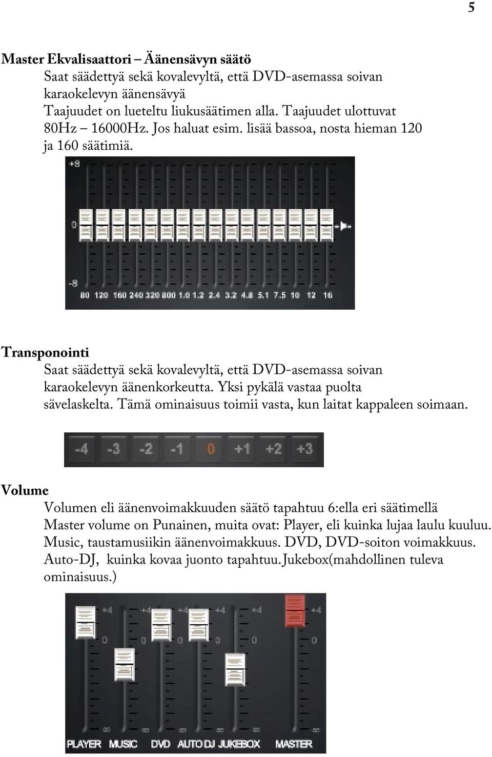 Transponointi Saat säädettyä sekä kovalevyltä, että DVD-asemassa soivan karaokelevyn äänenkorkeutta. Yksi pykälä vastaa puolta sävelaskelta.