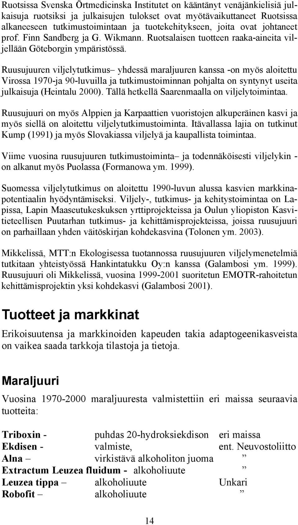 Ruusujuuren viljelytutkimus yhdessä maraljuuren kanssa -on myös aloitettu Virossa 1970-ja 90-luvuilla ja tutkimustoiminnan pohjalta on syntynyt useita julkaisuja (Heintalu 2000).