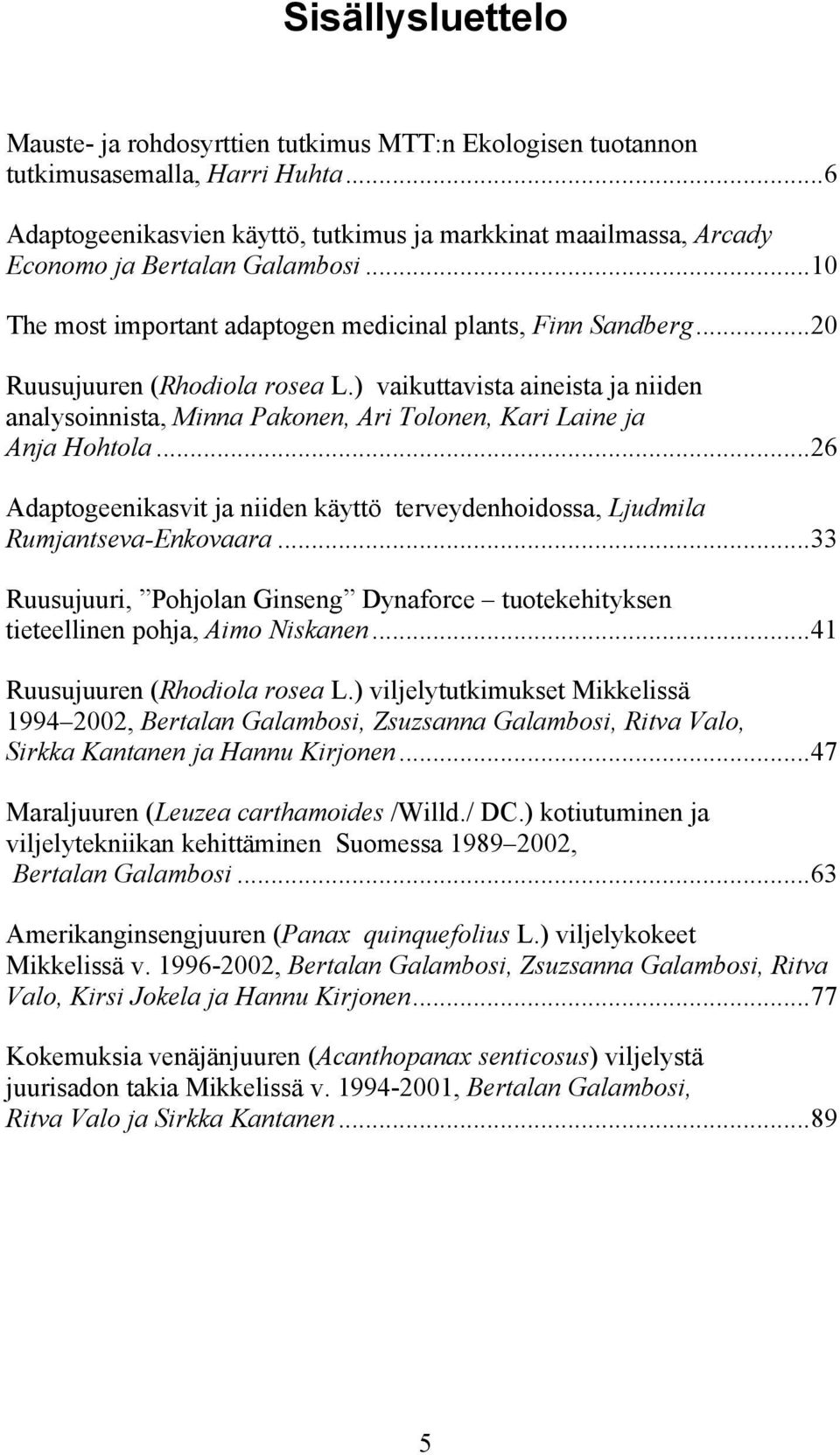 ..20 Ruusujuuren (Rhodiola rosea L.) vaikuttavista aineista ja niiden analysoinnista, Minna Pakonen, Ari Tolonen, Kari Laine ja Anja Hohtola.